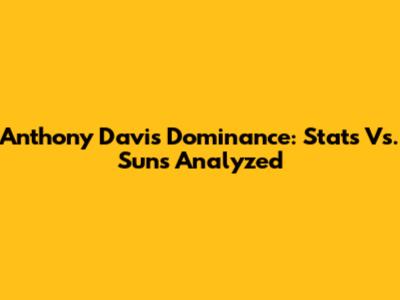 Anthony Davis' Dominance: Stats Vs. Suns Analyzed
