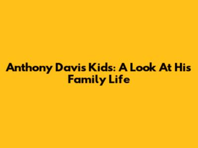 Anthony Davis' Kids: A Look At His Family Life