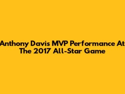 Anthony Davis' MVP Performance At The 2017 All-Star Game