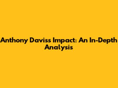 Anthony Davis's Impact: An In-Depth Analysis