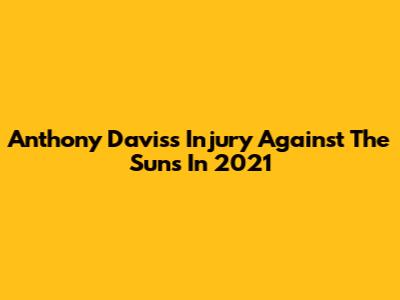 Anthony Davis's Injury Against The Suns In 2021