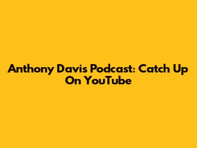 Anthony Davis Podcast: Catch Up On YouTube