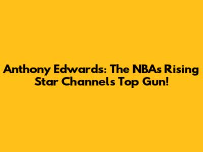 Anthony Edwards: The NBA's Rising Star Channels Top Gun!