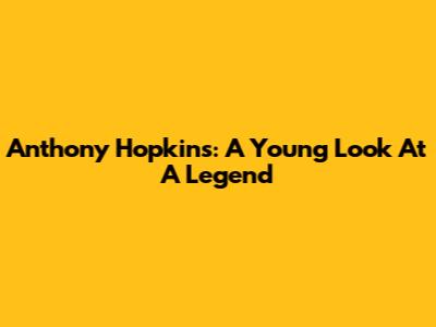 Anthony Hopkins: A Young Look At A Legend