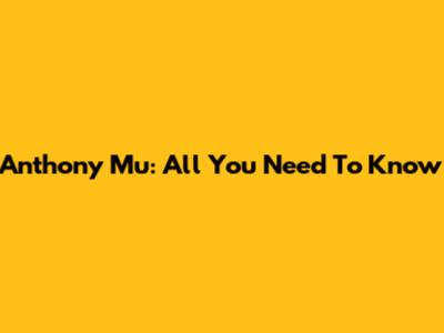 Anthony Mu: All You Need To Know