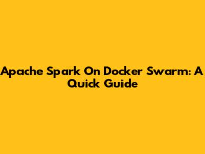 Apache Spark On Docker Swarm: A Quick Guide