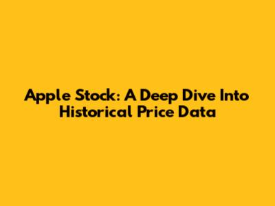 Apple Stock: A Deep Dive Into Historical Price Data