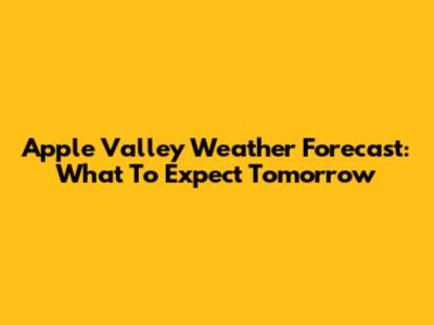Apple Valley Weather Forecast: What To Expect Tomorrow