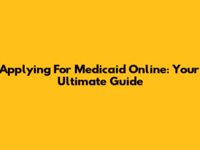 Applying For Medicaid Online: Your Ultimate Guide