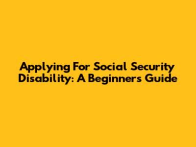 Applying For Social Security Disability: A Beginner's Guide