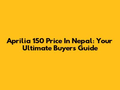 Aprilia 150 Price In Nepal: Your Ultimate Buyer's Guide