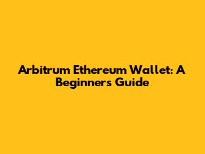 Arbitrum Ethereum Wallet: A Beginner's Guide