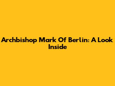 Archbishop Mark Of Berlin: A Look Inside
