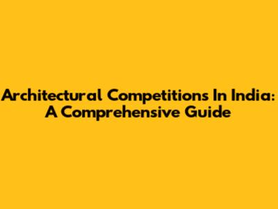 Architectural Competitions In India: A Comprehensive Guide