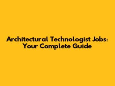 Architectural Technologist Jobs: Your Complete Guide