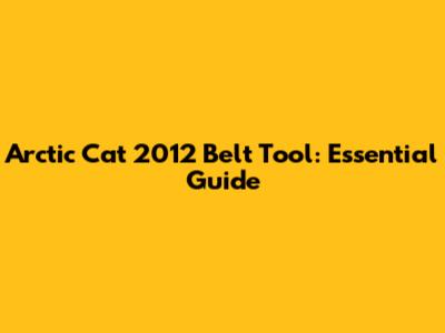 Arctic Cat 2012 Belt Tool: Essential Guide