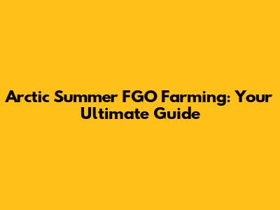 Arctic Summer FGO Farming: Your Ultimate Guide