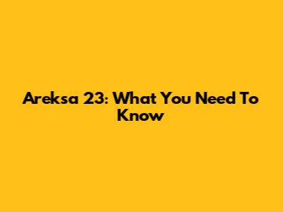 Areksa 23: What You Need To Know
