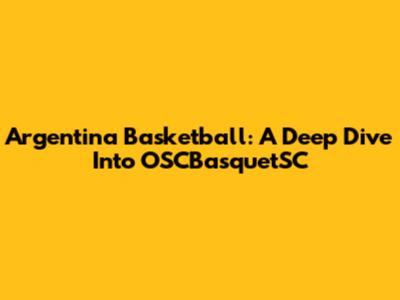Argentina Basketball: A Deep Dive Into OSCBasquetSC