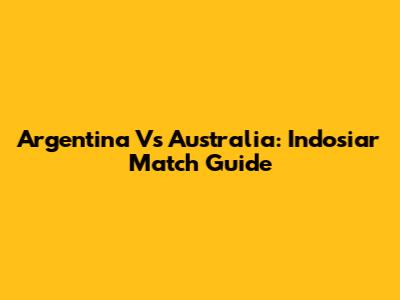 Argentina Vs Australia: Indosiar Match Guide