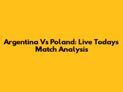 Argentina Vs Poland: Live Today's Match Analysis