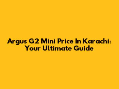 Argus G2 Mini Price In Karachi: Your Ultimate Guide