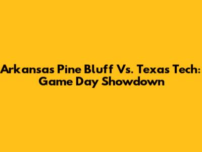 Arkansas Pine Bluff Vs. Texas Tech: Game Day Showdown