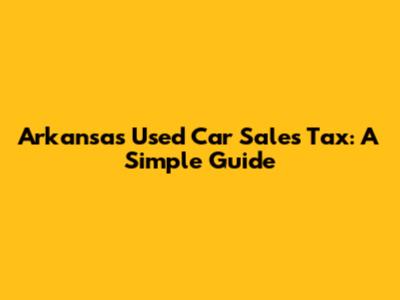 Arkansas Used Car Sales Tax: A Simple Guide