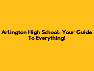 Arlington High School: Your Guide To Everything!