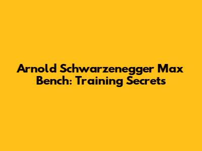 Arnold Schwarzenegger Max Bench: Training Secrets