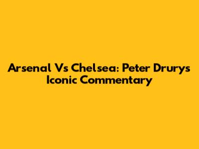 Arsenal Vs Chelsea: Peter Drury's Iconic Commentary