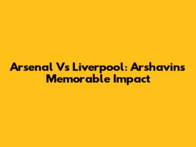 Arsenal Vs Liverpool: Arshavin's Memorable Impact