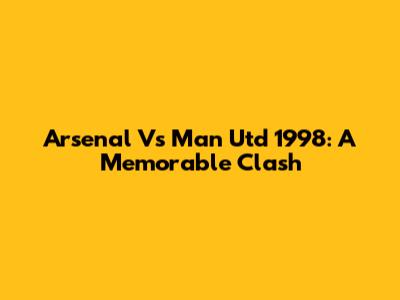 Arsenal Vs Man Utd 1998: A Memorable Clash