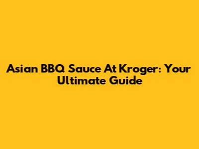 Asian BBQ Sauce At Kroger: Your Ultimate Guide