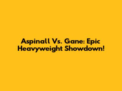 Aspinall Vs. Gane: Epic Heavyweight Showdown!