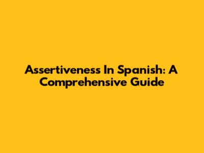 Assertiveness In Spanish: A Comprehensive Guide