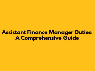 Assistant Finance Manager Duties: A Comprehensive Guide
