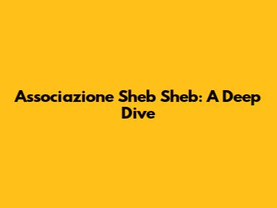 Associazione Sheb Sheb: A Deep Dive