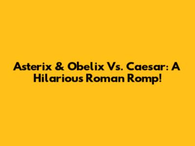 Asterix & Obelix Vs. Caesar: A Hilarious Roman Romp!