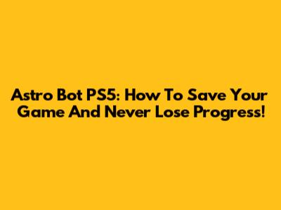 Astro Bot PS5: How To Save Your Game And Never Lose Progress!