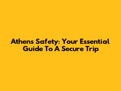 Athens Safety: Your Essential Guide To A Secure Trip