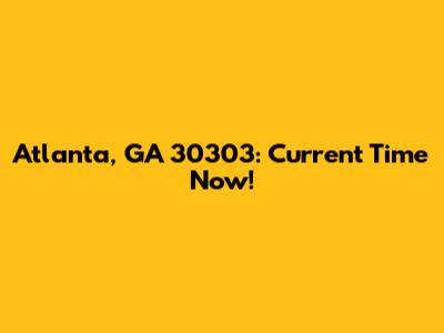 Atlanta, GA 30303: Current Time Now!