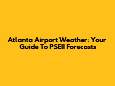 Atlanta Airport Weather: Your Guide To PSEII Forecasts