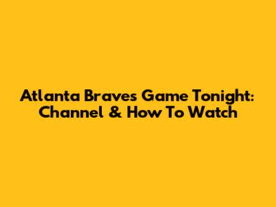 Atlanta Braves Game Tonight: Channel & How To Watch