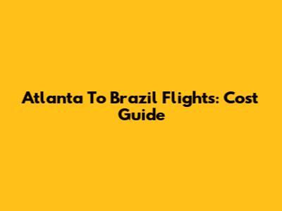 Atlanta To Brazil Flights: Cost Guide