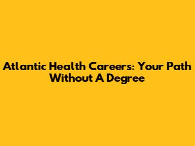 Atlantic Health Careers: Your Path Without A Degree