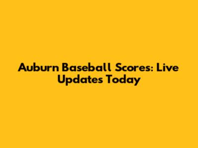 Auburn Baseball Scores: Live Updates Today