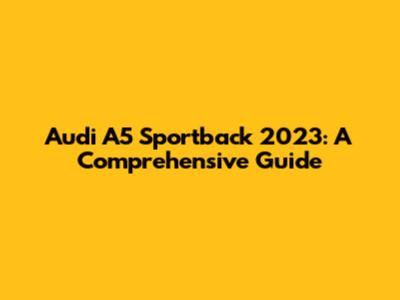 Audi A5 Sportback 2023: A Comprehensive Guide