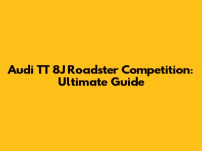Audi TT 8J Roadster Competition: Ultimate Guide