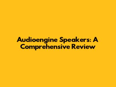 Audioengine Speakers: A Comprehensive Review
